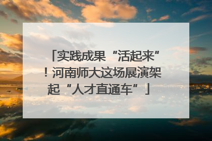 实践成果“活起来”！河南师大这场展演架起“人才直通车”