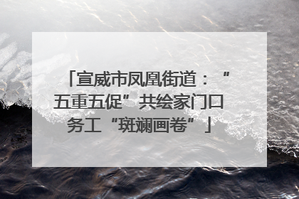 宣威市凤凰街道：“五重五促”共绘家门口务工“斑斓画卷”