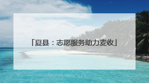 夏县：志愿服务助力麦收
