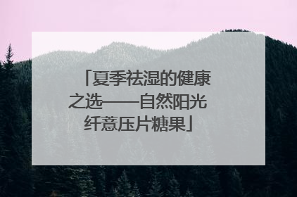 夏季祛湿的健康之选——自然阳光纤薏压片糖果