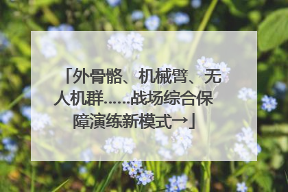外骨骼、机械臂、无人机群……战场综合保障演练新模式→
