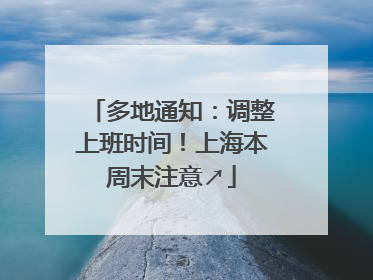 多地通知：调整上班时间！上海本周末注意↗