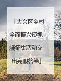 大兴区乡村全面振兴短视频征集活动交出亮眼答卷