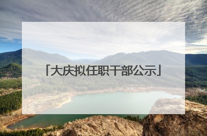 大庆拟任职干部公示
