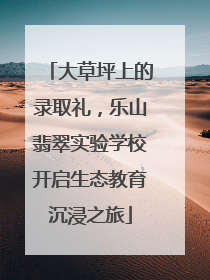 大草坪上的录取礼，乐山翡翠实验学校开启生态教育沉浸之旅