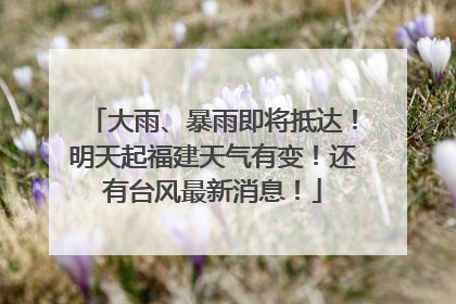 大雨、暴雨即将抵达！明天起福建天气有变！还有台风最新消息！