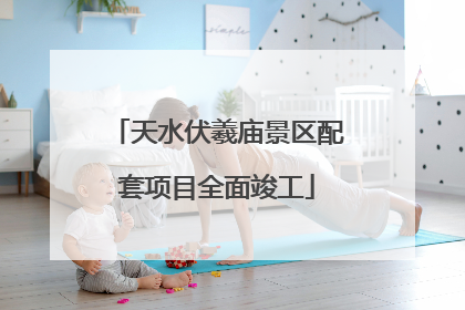 天水伏羲庙景区配套项目全面竣工