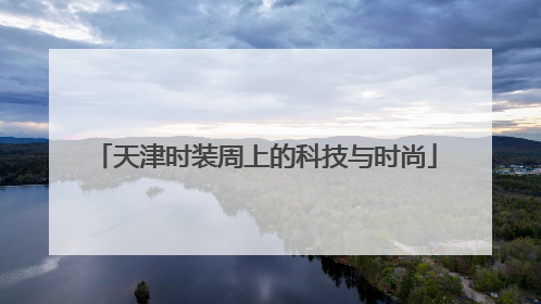 天津时装周上的科技与时尚