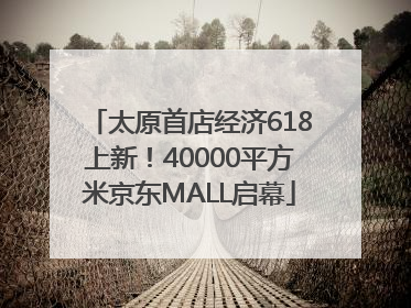太原首店经济618上新！40000平方米京东MALL启幕