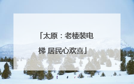太原：老楼装电梯 居民心欢喜