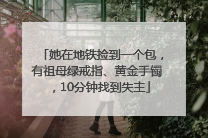 她在地铁捡到一个包，有祖母绿戒指、黄金手镯，10分钟找到失主