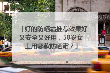 好的防晒霜推荐效果好又安全又好用，50岁女士用哪款防晒霜？