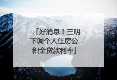好消息！三明下调个人住房公积金贷款利率