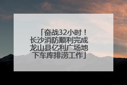 奋战32小时！长沙消防顺利完成龙山县亿利广场地下车库排涝工作