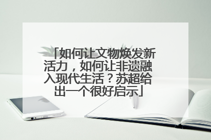 如何让文物焕发新活力，如何让非遗融入现代生活？苏超给出一个很好启示