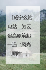威宁么站电站：为云贵高原筑起一道“风光屏障”
