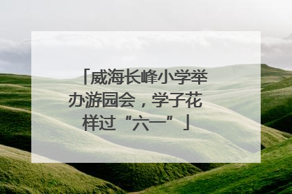 威海长峰小学举办游园会，学子花样过“六一”