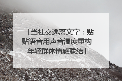当社交逃离文字：贴贴语音用声音温度重构年轻群体情感联结
