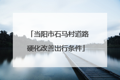 当阳市石马村道路硬化改善出行条件