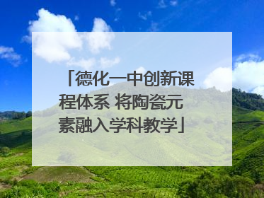 德化一中创新课程体系 将陶瓷元素融入学科教学