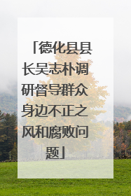 德化县县长吴志朴调研督导群众身边不正之风和腐败问题
