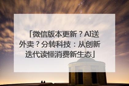 微信版本更新？AI送外卖？分转科技：从创新迭代读懂消费新生态