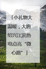 小礼物大温暖，大唐绍兴江滨热电点亮“微心愿”