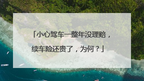 小心驾车一整年没理赔，续车险还贵了，为何？
