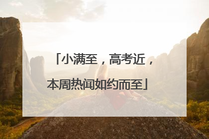 小满至，高考近，本周热闻如约而至