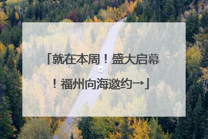 就在本周！盛大启幕！福州向海邀约→