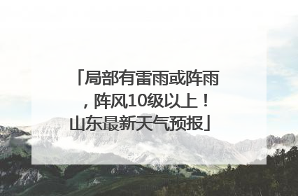 局部有雷雨或阵雨，阵风10级以上！山东最新天气预报