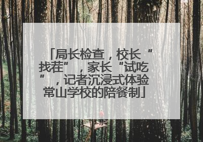 局长检查，校长“找茬”，家长“试吃”，记者沉浸式体验常山学校的陪餐制