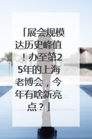 展会规模达历史峰值！办至第25年的上海老博会，今年有啥新亮点？