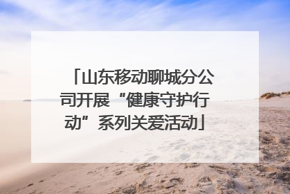 山东移动聊城分公司开展“健康守护行动”系列关爱活动