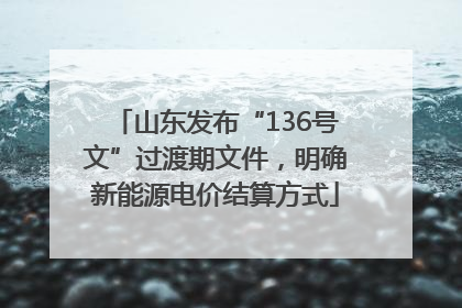 山东发布“136号文”过渡期文件，明确新能源电价结算方式