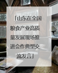 山东在全国粮食产业高质量发展现场推进会作典型交流发言