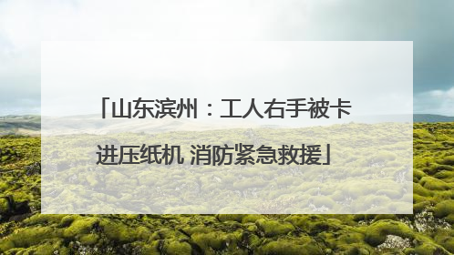 山东滨州：工人右手被卡进压纸机 消防紧急救援