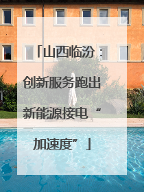 山西临汾：创新服务跑出新能源接电“加速度”