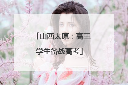 山西太原：高三学生备战高考