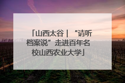 山西太谷｜“请听档案说”走进百年名校山西农业大学