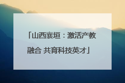 山西襄垣：激活产教融合 共育科技英才