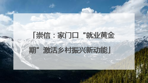 崇信：家门口“就业黄金期”激活乡村振兴新动能