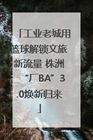 工业老城用篮球解锁文旅新流量 株洲“厂BA”3.0焕新归来