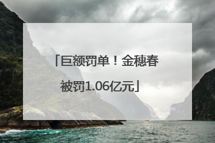 巨额罚单！金穗春被罚1.06亿元