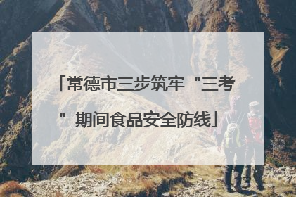常德市三步筑牢“三考”期间食品安全防线