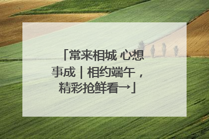 常来相城 心想事成｜相约端午，精彩抢鲜看→