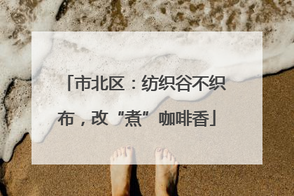 市北区：纺织谷不织布，改“煮”咖啡香