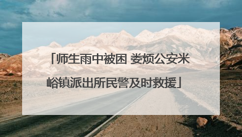 师生雨中被困 娄烦公安米峪镇派出所民警及时救援