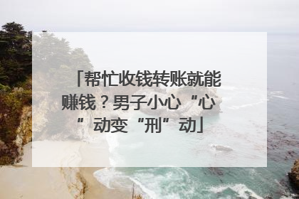 帮忙收钱转账就能赚钱？男子小心“心”动变“刑”动