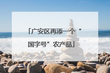 广安区再添一个“国字号”农产品